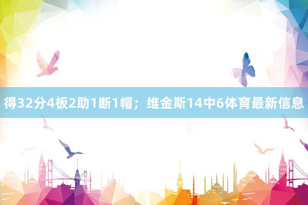 得32分4板2助1断1帽；维金斯14中6体育最新信息
