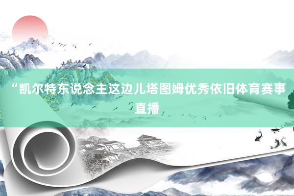 “凯尔特东说念主这边儿塔图姆优秀依旧体育赛事直播