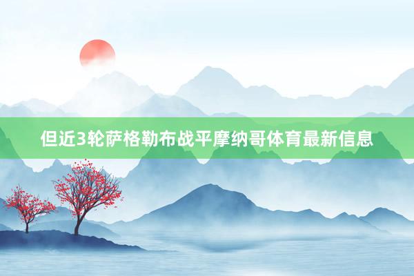 但近3轮萨格勒布战平摩纳哥体育最新信息