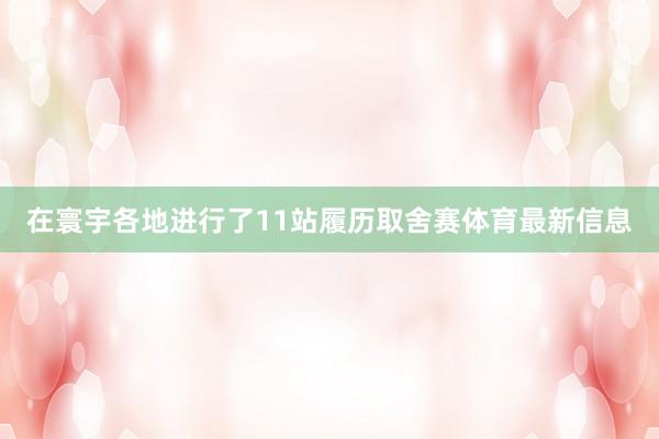 在寰宇各地进行了11站履历取舍赛体育最新信息