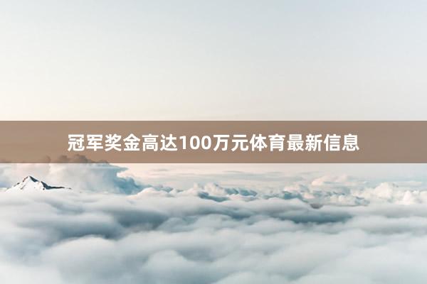 冠军奖金高达100万元体育最新信息