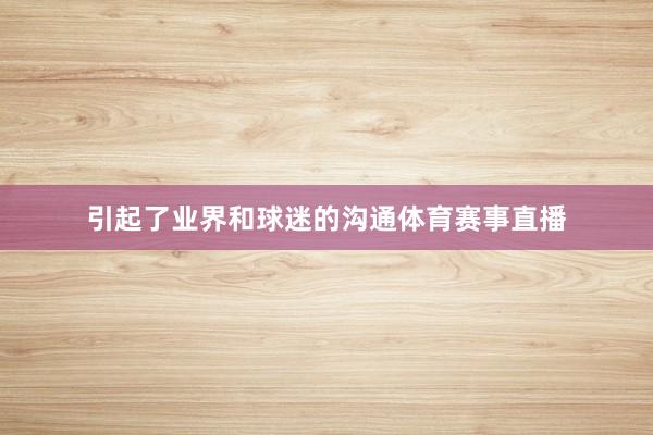 引起了业界和球迷的沟通体育赛事直播