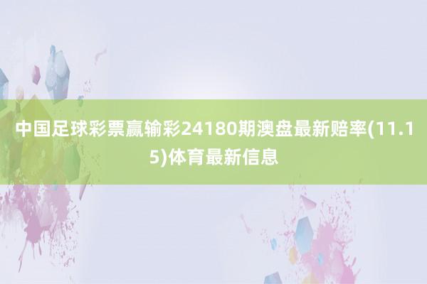 中国足球彩票赢输彩24180期澳盘最新赔率(11.15)体育最新信息