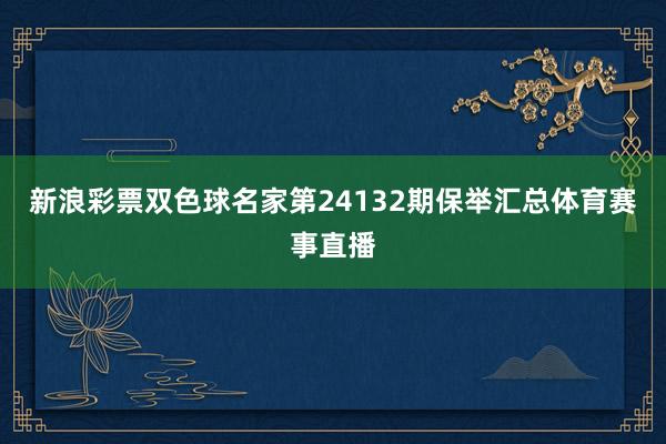 新浪彩票双色球名家第24132期保举汇总体育赛事直播
