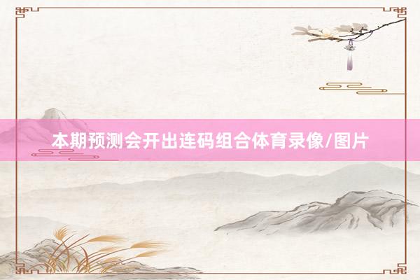 本期预测会开出连码组合体育录像/图片