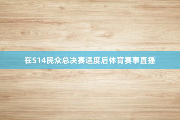 在S14民众总决赛适度后体育赛事直播