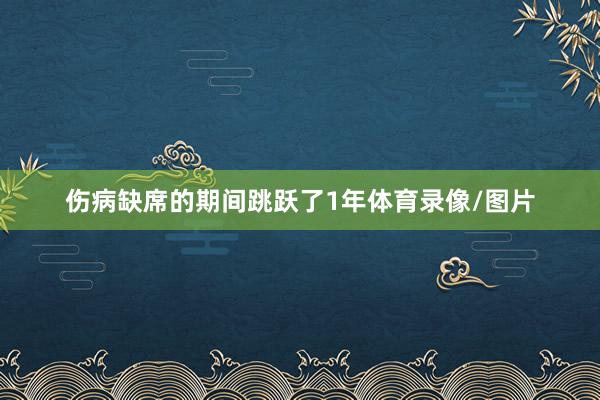 伤病缺席的期间跳跃了1年体育录像/图片