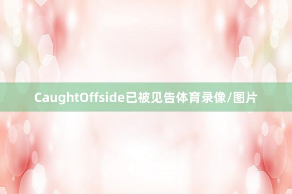 CaughtOffside已被见告体育录像/图片