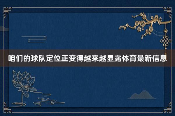 咱们的球队定位正变得越来越显露体育最新信息