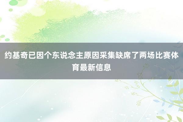 约基奇已因个东说念主原因采集缺席了两场比赛体育最新信息