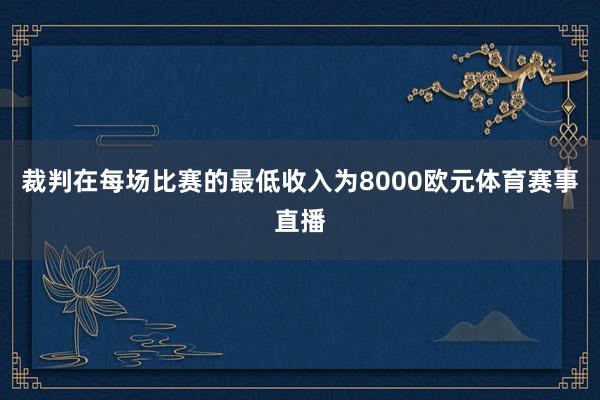 裁判在每场比赛的最低收入为8000欧元体育赛事直播
