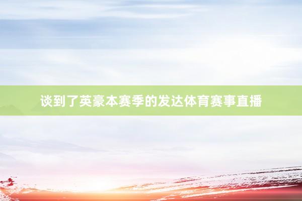 谈到了英豪本赛季的发达体育赛事直播