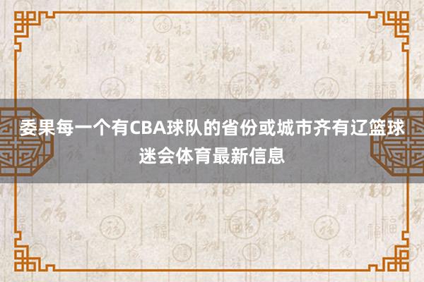 委果每一个有CBA球队的省份或城市齐有辽篮球迷会体育最新信息