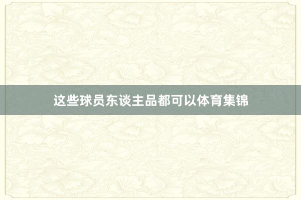 这些球员东谈主品都可以体育集锦