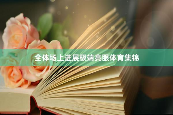 全体场上进展极端亮眼体育集锦