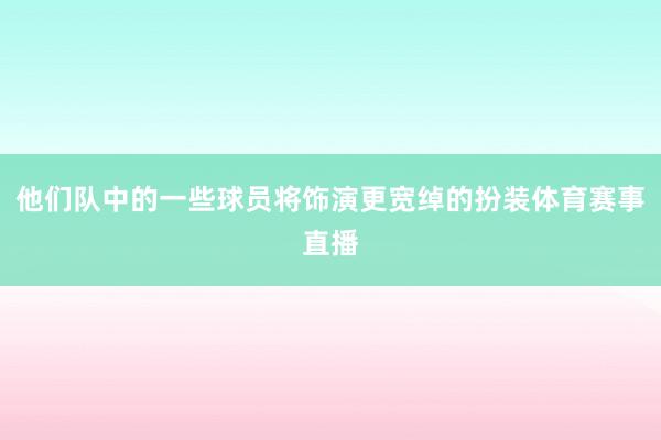 他们队中的一些球员将饰演更宽绰的扮装体育赛事直播