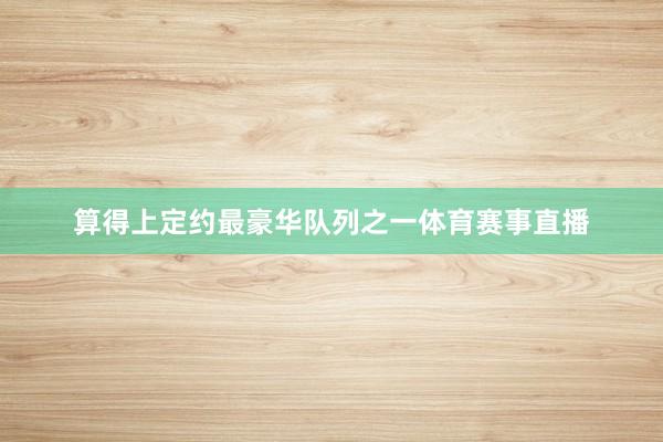 算得上定约最豪华队列之一体育赛事直播