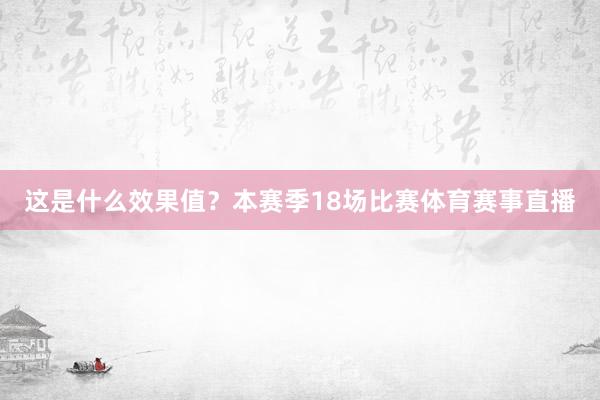 这是什么效果值？本赛季18场比赛体育赛事直播