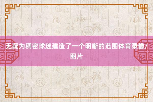 无疑为稠密球迷建造了一个明晰的范围体育录像/图片