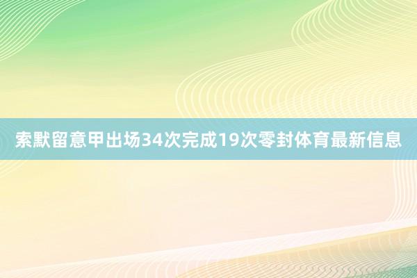 索默留意甲出场34次完成19次零封体育最新信息