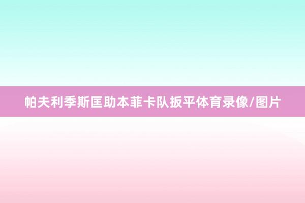 帕夫利季斯匡助本菲卡队扳平体育录像/图片