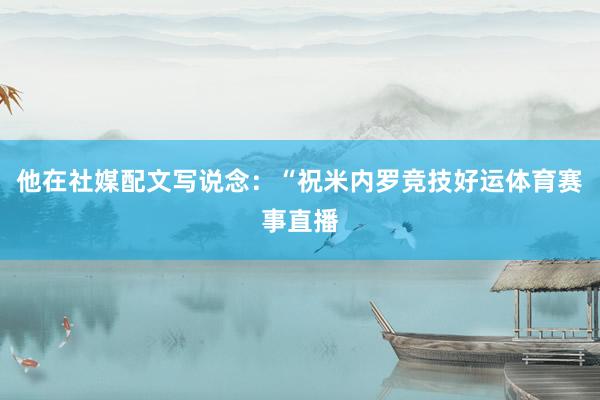 他在社媒配文写说念：“祝米内罗竞技好运体育赛事直播