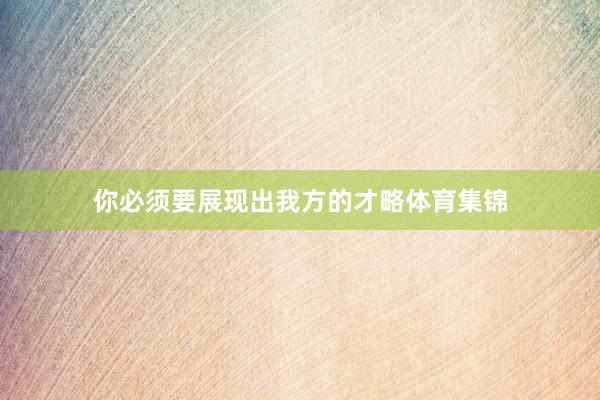 你必须要展现出我方的才略体育集锦