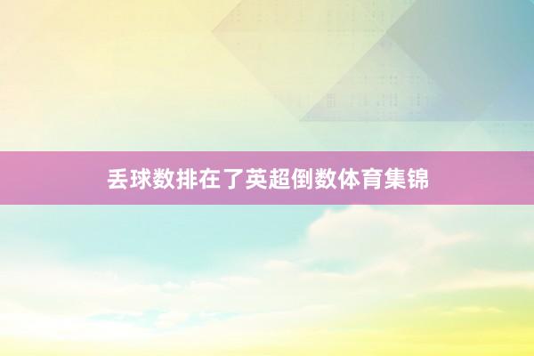 丢球数排在了英超倒数体育集锦
