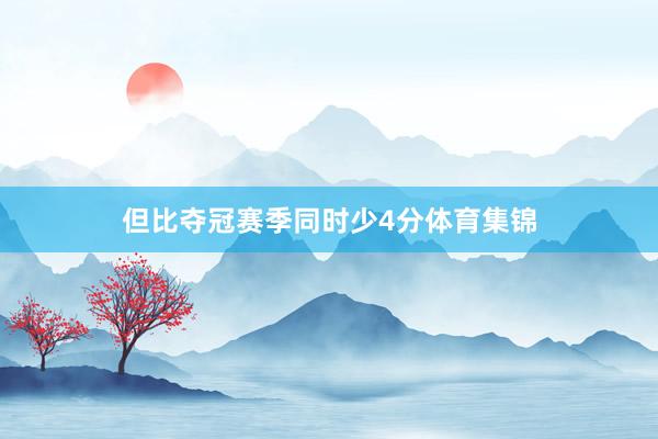 但比夺冠赛季同时少4分体育集锦
