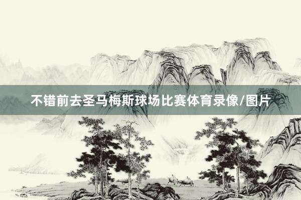 不错前去圣马梅斯球场比赛体育录像/图片