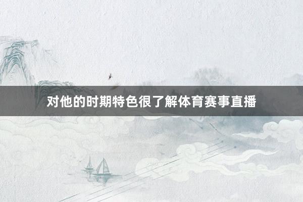 对他的时期特色很了解体育赛事直播