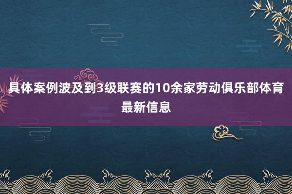 具体案例波及到3级联赛的10余家劳动俱乐部体育最新信息