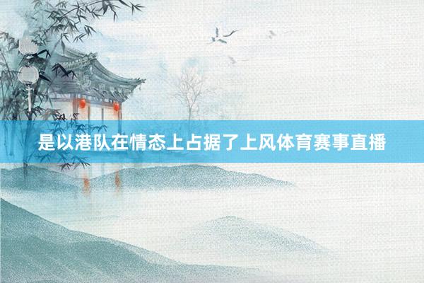 是以港队在情态上占据了上风体育赛事直播