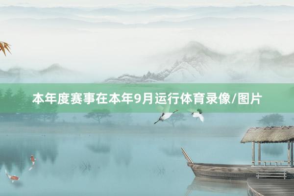 本年度赛事在本年9月运行体育录像/图片