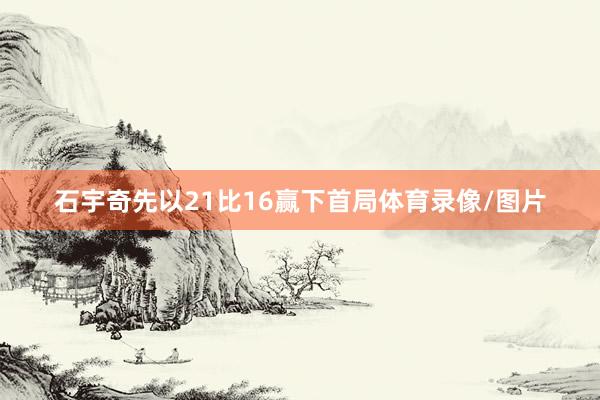 石宇奇先以21比16赢下首局体育录像/图片
