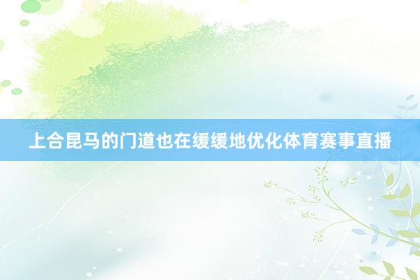 上合昆马的门道也在缓缓地优化体育赛事直播