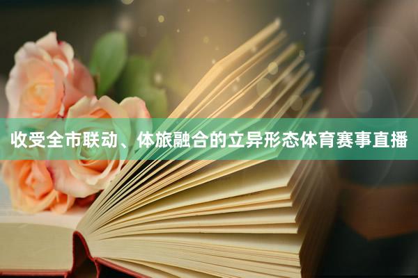收受全市联动、体旅融合的立异形态体育赛事直播