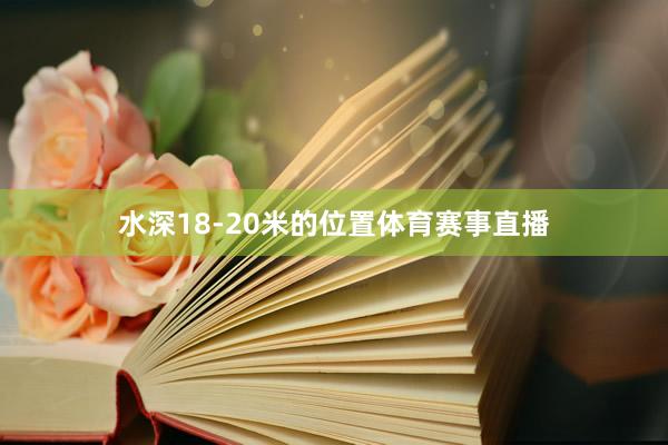 水深18-20米的位置体育赛事直播