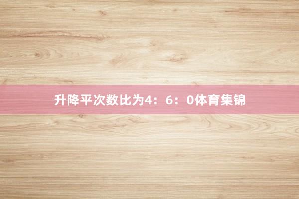 升降平次数比为4:6:0体育集锦