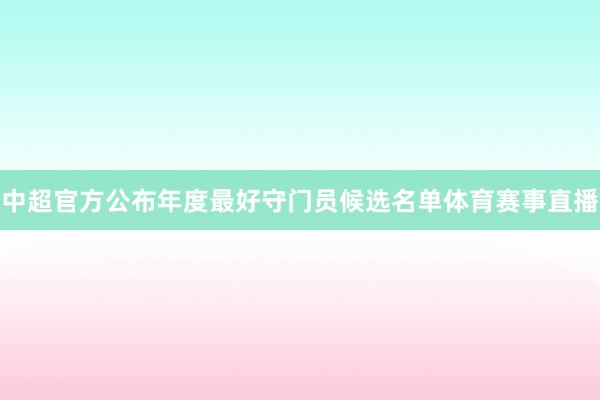 中超官方公布年度最好守门员候选名单体育赛事直播