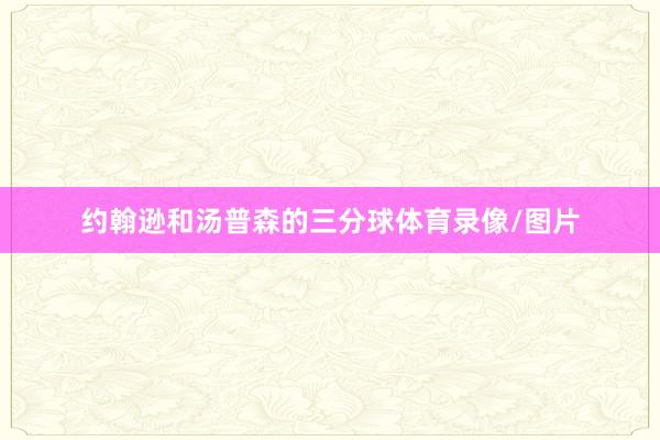 约翰逊和汤普森的三分球体育录像/图片