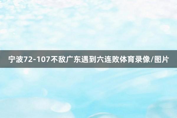 宁波72-107不敌广东遇到六连败体育录像/图片