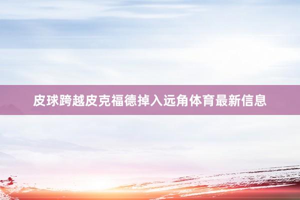 皮球跨越皮克福德掉入远角体育最新信息