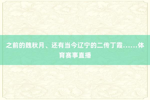 之前的魏秋月、还有当今辽宁的二传丁霞……体育赛事直播