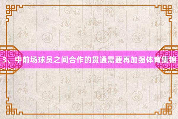 3、中前场球员之间合作的贯通需要再加强体育集锦