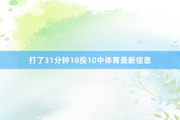 打了31分钟18投10中体育最新信息