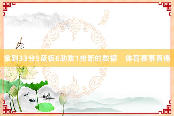 拿到33分5篮板6助攻1抢断的数据    体育赛事直播