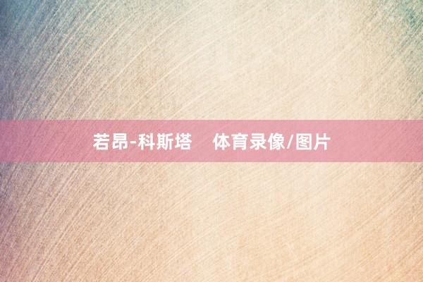 若昂-科斯塔    体育录像/图片