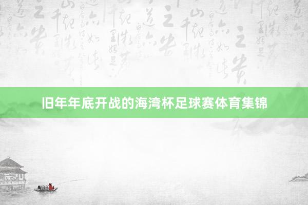 旧年年底开战的海湾杯足球赛体育集锦