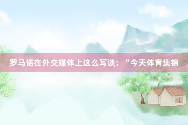 罗马诺在外交媒体上这么写谈：“今天体育集锦
